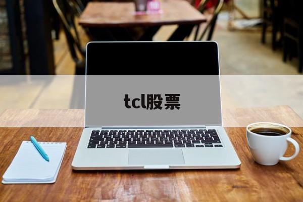 tcl股票(tcl股票值得长期持有吗) tcl股票(tcl股票值得长期持有吗)